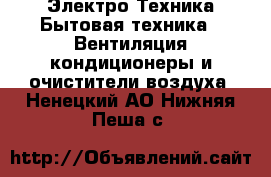 Электро-Техника Бытовая техника - Вентиляция,кондиционеры и очистители воздуха. Ненецкий АО,Нижняя Пеша с.